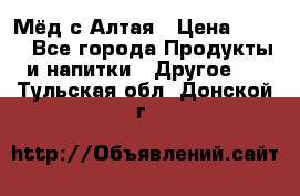 Мёд с Алтая › Цена ­ 600 - Все города Продукты и напитки » Другое   . Тульская обл.,Донской г.